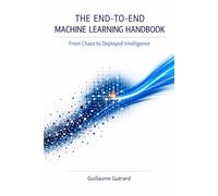 The End-to-End Machine Learning Handbook: A Practical Guide to Building, Deploying, and Monitoring Real-World Machine Learning Systems