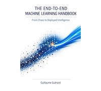 The End-to-End Machine Learning Handbook: A Practical Guide to Building, Deploying, and Monitoring Real-World Machine Learning Systems