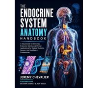 THE ENDOCRINE SYSTEM ANATOMY HANDBOOK: A Visual Guide to Hormones, Endocrine Glands, and Clinical Applications for Medical Students, Nurses, and Healthcare Professionals.