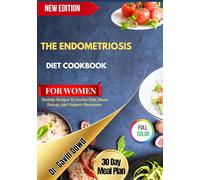 THE ENDOMETRIOSIS DIET COOKBOOK FOR WOMEN: Healthy Recipes To Soothe Pain, Boost Energy, And Support Hormones