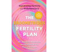 The Endometriosis Fertility Plan: Optimizing Fertility with Endometriosis