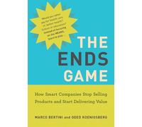 The Ends Game: How Smart Companies Stop Selling Products and Start Delivering Value