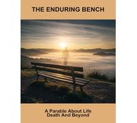 The Enduring Bench: A Parable About Life Death And Beyond