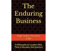 The Enduring Business: A Philosophy for Leaders Who Think in Decades, Not Quarters