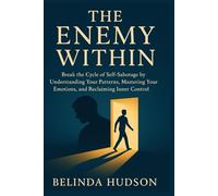The Enemy Within: Break the Cycle of Self-Sabotage by Understanding Your Patterns, Mastering Your Emotions, and Reclaiming Inner Control