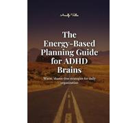 The Energy-Based Planning Guide for ADHD Brains: Warm, Shame-Free Strategies for Daily Organization