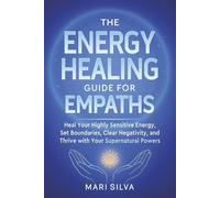 The Energy Healing Guide for Empaths: Heal Your Highly Sensitive Energy, Set Boundaries, Clear Negativity, and Thrive with Your Supernatural Powers