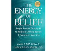 The Energy of Belief: Simple Proven Techniques to Release Limiting Beliefs & Transform Your Life
