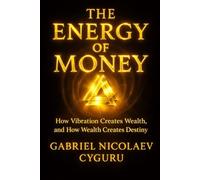 The Energy Of Money: How Vibration Creates Wealth, and How Wealth Creates Destiny