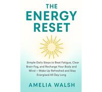 The Energy Reset: Simple Daily Steps to Beat Fatigue, Clear Brain Fog, and Recharge Your Body and Mind - Wake Up Refreshed and Stay Energised All Day Long