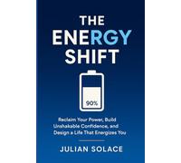 The Energy Shift: Reclaim Your Power, Build Unshakable Confidence, and Design a Life That Energizes You: A Complete Guide to Managing Your Energy for Personal Transformation and Success