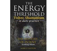 The energy Threshold - Toltec shamanism in daily practice - Book 3: The mastery