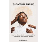 THE ENGINE ASTRAL: How the Human Brain Generates Spirits, Possession, Invisible Worlds