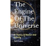 The Engine Of The Universe: A Theory Of Matter And Gravity
