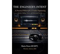 THE ENGINEER’S INTENT: A Practical Philosophy of Audio Engineering Decision-Making, Clarity, and Professional Practice