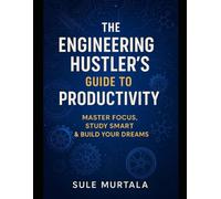 THE ENGINEERING HUSTLER'S GUIDE TO PRODUCTIVITY: "Master Focus, Study Smart and Build Your Dreams, Even Before You Graduate"