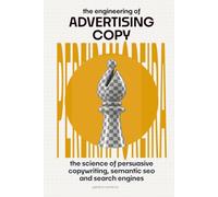 The Engineering of Advertising Copy: The Science of Persuasive Writing, Semantic SEO, and Search Engines
