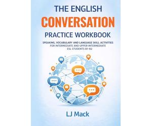 The English Conversation Practice Workbook: Speaking, Vocabulary and Language Skill Activities For Intermediate and Upper Intermediate ESL Students-B1-B2