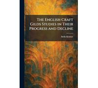 The English Craft Gilds Studies in Their Progress and Decline