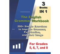 The English Grammar Workbook , 3 Books IN 1, 200+ Simple Exercises to Improve Grammar, Punctuation, and Word Usage, for Grades 5, 6, 7, and 8