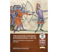 The English Longbow - Investigating a myth Volume 1: Performance and Employment, 1298-1485