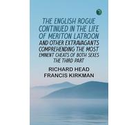 The English Rogue: Continued in the Life of Meriton Latroon and Other Extravagants Comprehending the most Eminent Cheats of Both Sexes: The Third Part