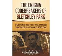 The Enigma Codebreakers of Bletchley Park: A Captivating Guide to the Brilliant Minds Who Cracked Nazi Germany’s Secret Code