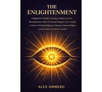 The Enlightenment: A Beginner's Guide to the Age of Reason and Its Revolutionary Vision of Human Progress, Including Religious Tolerance, Natural Rights, and the Dare to Think for Yourself