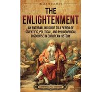 The Enlightenment: An Enthralling Guide to a Period of Scientific, Political, and Philosophical Discourse in European History