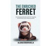 The Enriched Ferret: An Advanced Guide to Ferret Training, Enrichment, and Lifelong Health