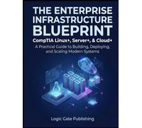 The Enterprise Infrastructure Blueprint: CompTIA Linux+, Server+, & Cloud+: A Practical Guide to Building, Deploying, and Scaling Modern Systems