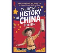 The Entire History of China for Kids: Brave Stories That Will Inspire You to Dream Big and Achieve More