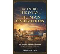 The entire history of human civilizations: How Kingdoms, Laws, Wars, and Beliefs Shaped the World We Inherited