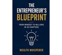 The Entrepreneur’s Blueprint: From Mindset to Millions in 40 Chapters