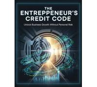 The Entrepreneur'S Credit Code: Unlock Business Growth Without Personal Risk