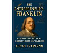 The Entrepreneur's Franklin: Business Lessons from America's First Self-Made Man