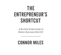 The Entrepreneur's Shortcut: A Brutally Simple Guide to Modern Business (Kind Of)