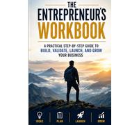 The Entrepreneur's Workbook: A Practical Step-by-Step Guide to Build, Validate, Launch, and Grow Your Business
