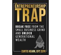 The Entrepreneurship Trap: Break Free from the Small Business Grind and Unlock Generational Wealth