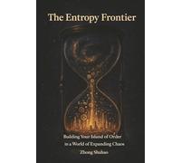 The Entropy Frontier: Building Your Island of Order in a World of Expanding Chaos: Rewiring Wealth, Cognition, and Life through First Principles