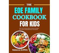 THE EOE FAMILY COOKBOOK FOR KIDS: 100+ Kid-Friendly Dishes to Nourish, Energize, and Create Lasting Memories in the Kitchen
