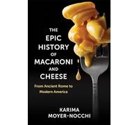 The Epic History of Macaroni and Cheese: From Ancient Rome to Modern America