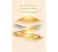 The Epic of Reiki, A Living History of Healing: From Japan to the World, the Untold Story of Light and Transformation