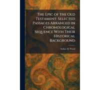 The Epic of the Old Testament: Selected Passages Arranged in Chronological Sequence With Their Historical Background