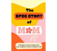 The EPIC Story of Mom: A Guided Journal to Capture the Love, Laughter, Lessons & Legacy of Life