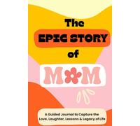 The EPIC Story of Mom: A Guided Journal to Capture the Love, Laughter, Lessons & Legacy of Life