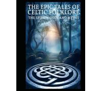 The Epic Tale Of Celtic Folklore: Lets dive into the Celtic World of Mythology, Folklore, Spirituality, and the Celtic Tradition