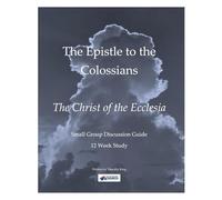 The Epistle to the Colossians - The Christ of the Ecclesia: Small Group Discussion Guide - 12 Weeks