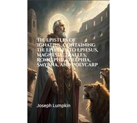 The Epistles of Ignatius, Containing the Epistles to Ephesus, Magnesia, Tralles, Rome, Philadelphia, Smyrna, and Polycarp