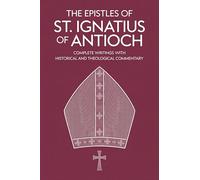 The Epistles of St. Ignatius of Antioch: Complete Writings with Historical and Theological Commentary (Grapevine Press)